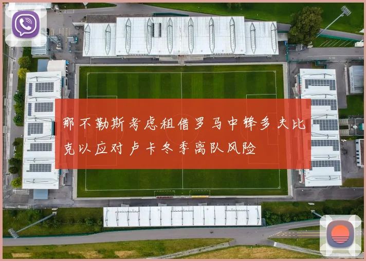 那不勒斯考虑租借罗马中锋多夫比克以应对卢卡冬季离队风险