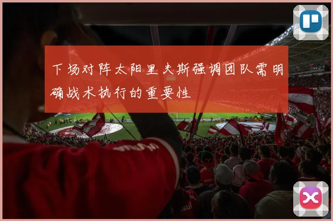下场对阵太阳里夫斯强调团队需明确战术执行的重要性