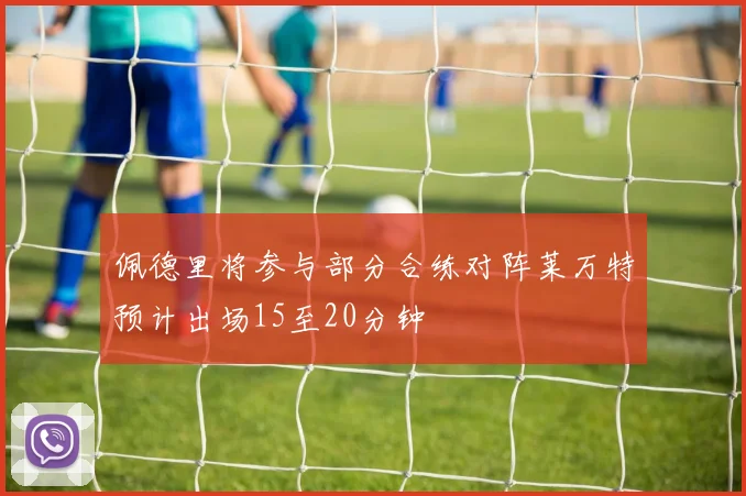 佩德里将参与部分合练对阵莱万特预计出场15至20分钟