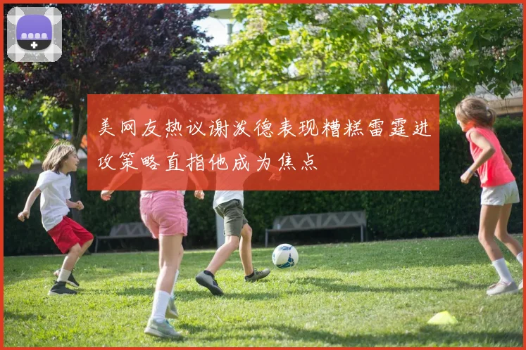 美网友热议谢泼德表现糟糕雷霆进攻策略直指他成为焦点