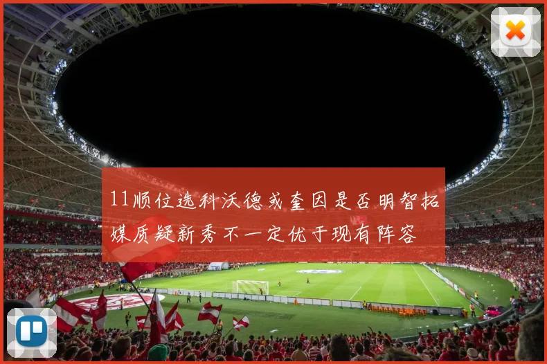 11顺位选科沃德或奎因是否明智拓媒质疑新秀不一定优于现有阵容