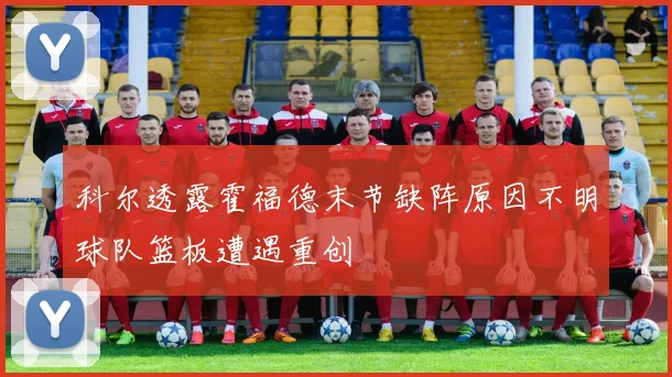 科尔透露霍福德末节缺阵原因不明球队篮板遭遇重创