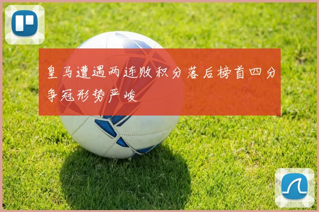 皇马遭遇两连败积分落后榜首四分争冠形势严峻