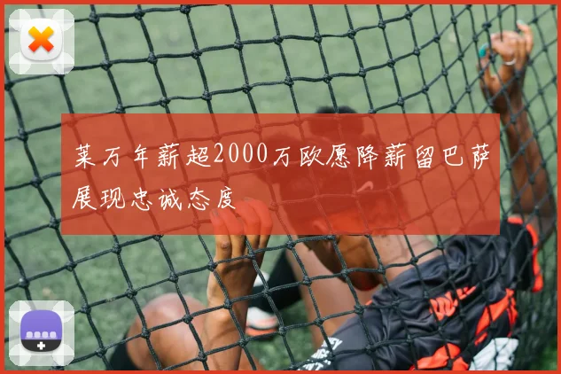莱万年薪超2000万欧愿降薪留巴萨展现忠诚态度
