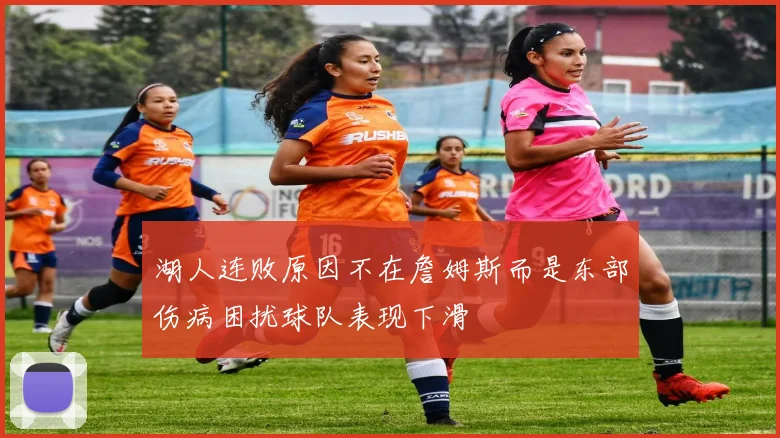 湖人连败原因不在詹姆斯而是东部伤病困扰球队表现下滑