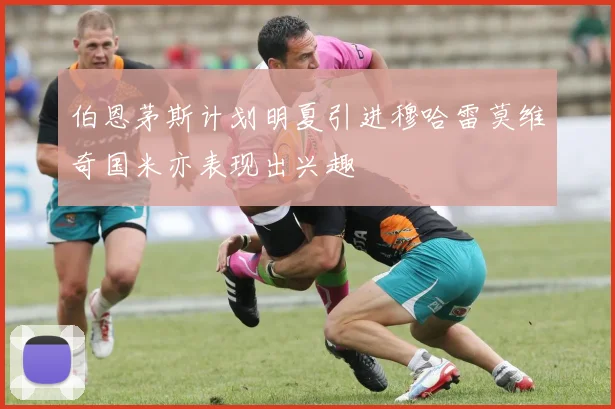 伯恩茅斯计划明夏引进穆哈雷莫维奇国米亦表现出兴趣