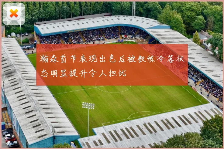 瀚森首节表现出色后被教练冷落状态明显提升令人担忧