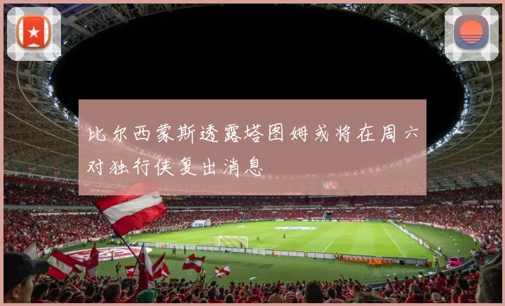 比尔西蒙斯透露塔图姆或将在周六对独行侠复出消息