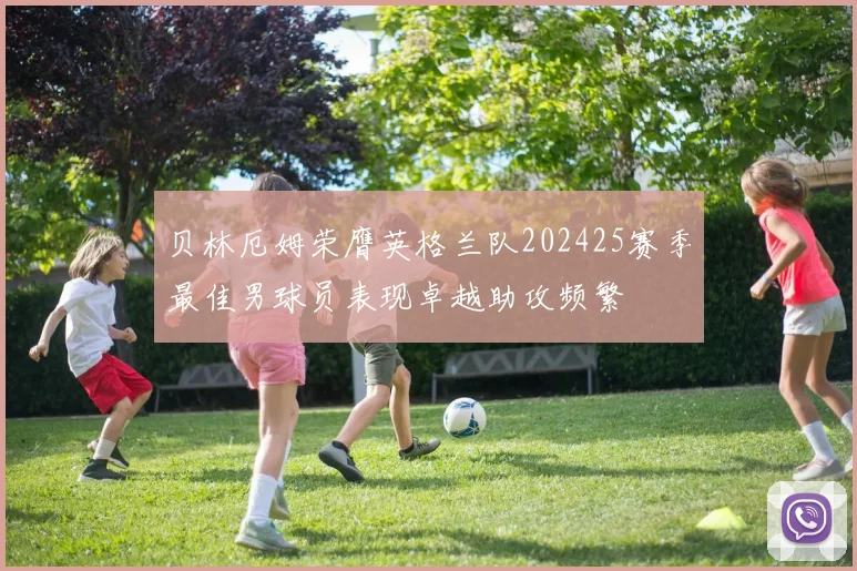 贝林厄姆荣膺英格兰队202425赛季最佳男球员表现卓越助攻频繁