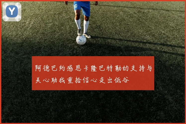 阿德巴约感恩卡隆巴特勒的支持与关心助我重拾信心走出低谷