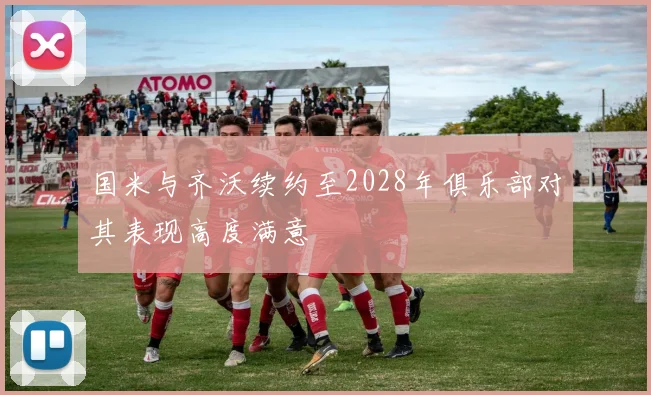 国米与齐沃续约至2028年俱乐部对其表现高度满意