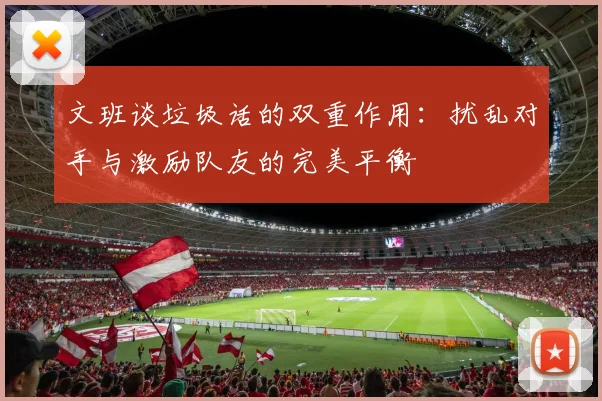 文班谈垃圾话的双重作用：扰乱对手与激励队友的完美平衡