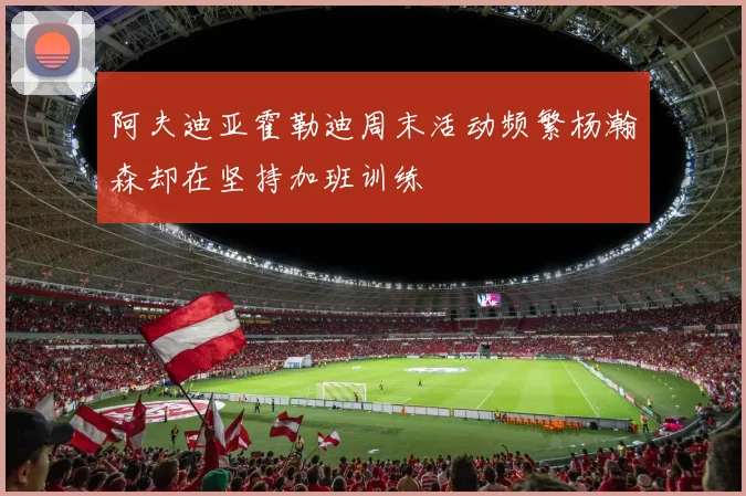 阿夫迪亚霍勒迪周末活动频繁杨瀚森却在坚持加班训练