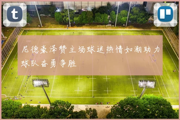 尼德豪泽赞主场球迷热情如潮助力球队奋勇争胜