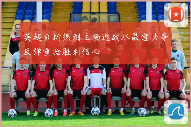 英超分析热刺主场迎战水晶宫力争反弹重拾胜利信心
