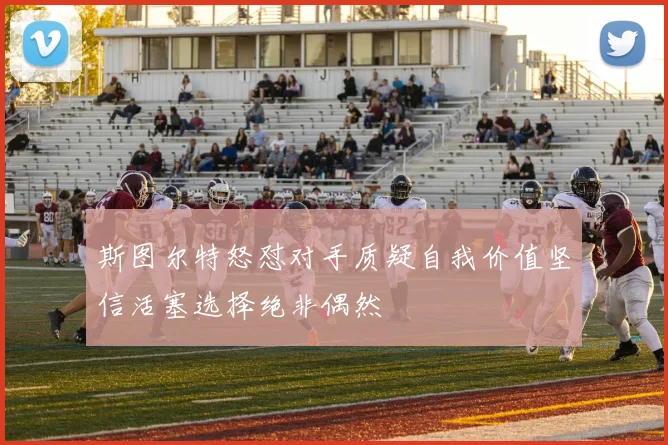 斯图尔特怒怼对手质疑自我价值坚信活塞选择绝非偶然